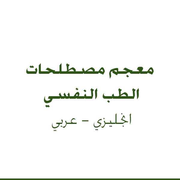 معجم مصطلحات الطب النفسي انجليزي عربي.Glossary of psychological medicine Arabic English terms.