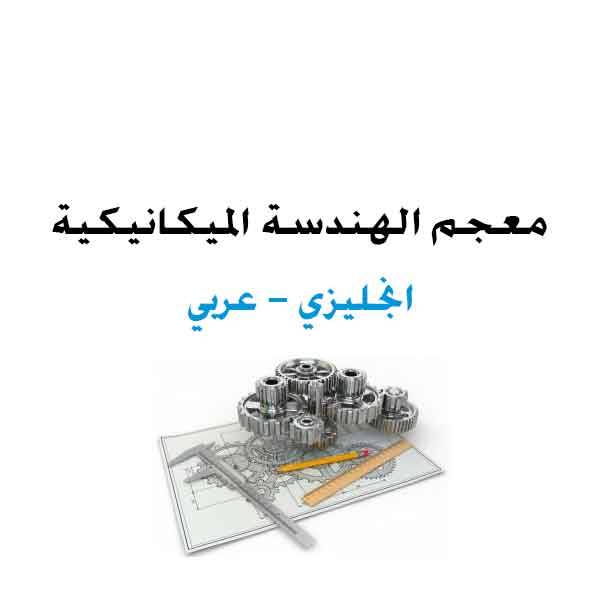 معجم الهندسة الميكانيكية انجليزي عربي. Glossary of Mechanical Engineering English Arabic.